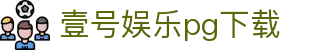 壹号娱乐pg下载|壹号中国官网 - (中国)长治壹号娱乐pg下载集团欢迎您